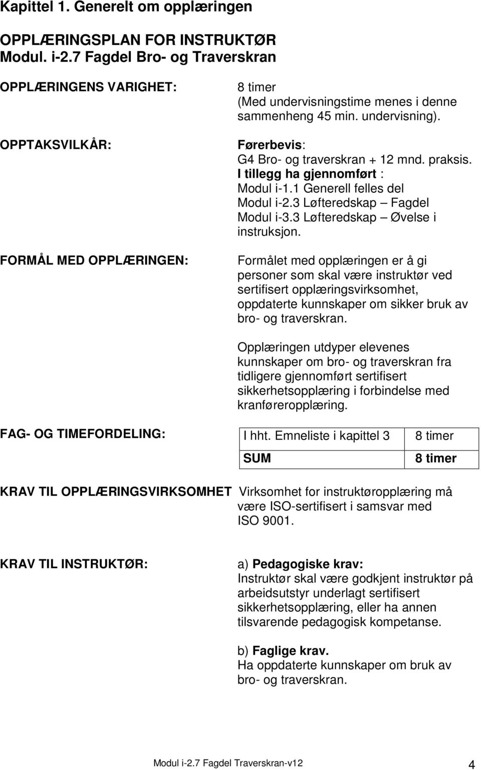 Førerbevis: G4 Bro- og traverskran + 12 mnd. praksis. I tillegg ha gjennomført : Modul i-1.1 Generell felles del Modul i-2.3 Løfteredskap Fagdel Modul i-3.3 Løfteredskap Øvelse i instruksjon.