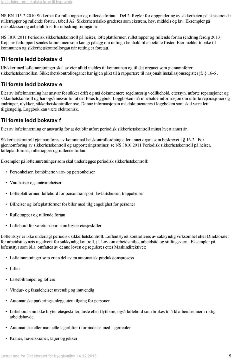 Eksempler på risikoklasser og anbefalt frist for utbedring fremgår av NS 3810:2011 Periodisk sikkerhetskontroll på heiser, løfteplattformer, rulletrapper og rullende fortau (endring ferdig 2013).