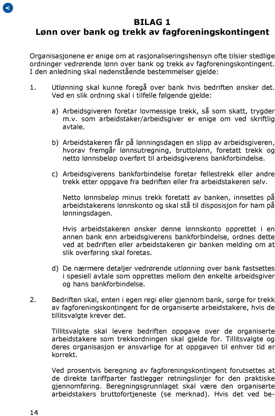 Ved en slik ordning skal i tilfelle følgende gjelde: a) Arbeidsgiveren foretar lovmessige trekk, så som skatt, trygder m.v. som arbeidstaker/arbeidsgiver er enige om ved skriftlig avtale.