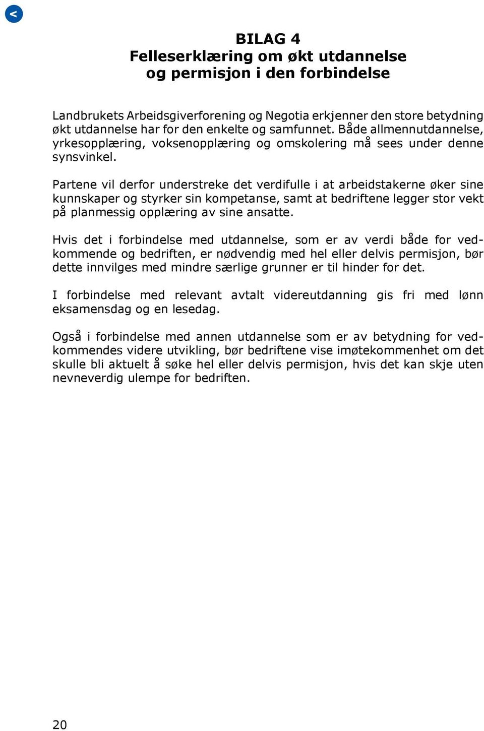 Partene vil derfor understreke det verdifulle i at arbeidstakerne øker sine kunnskaper og styrker sin kompetanse, samt at bedriftene legger stor vekt på planmessig opplæring av sine ansatte.