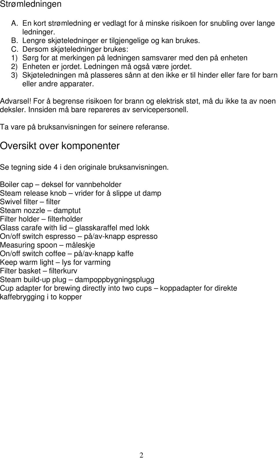 3) Skjøteledningen må plasseres sånn at den ikke er til hinder eller fare for barn eller andre apparater. Advarsel! For å begrense risikoen for brann og elektrisk støt, må du ikke ta av noen deksler.