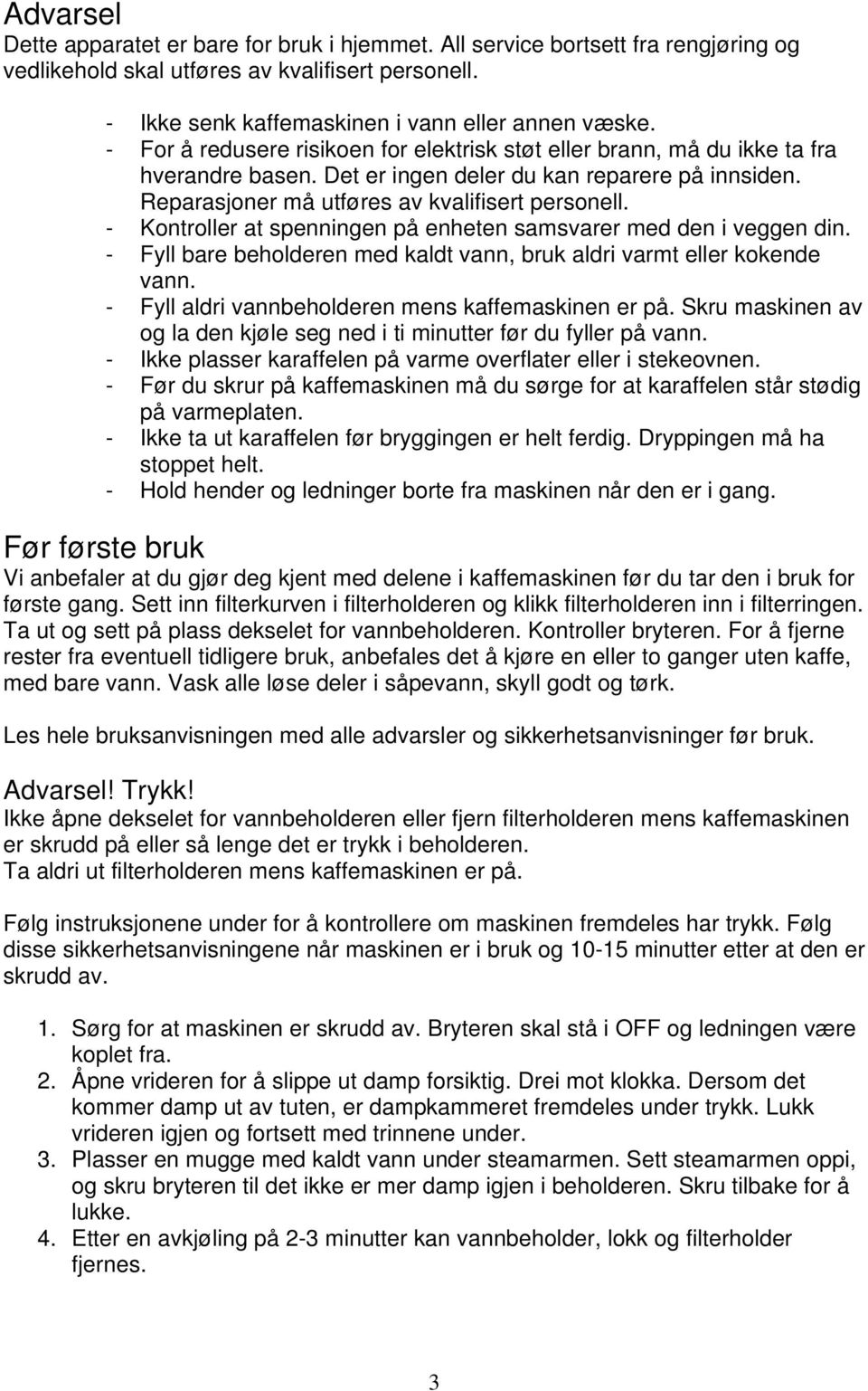 - Kontroller at spenningen på enheten samsvarer med den i veggen din. - Fyll bare beholderen med kaldt vann, bruk aldri varmt eller kokende vann. - Fyll aldri vannbeholderen mens kaffemaskinen er på.