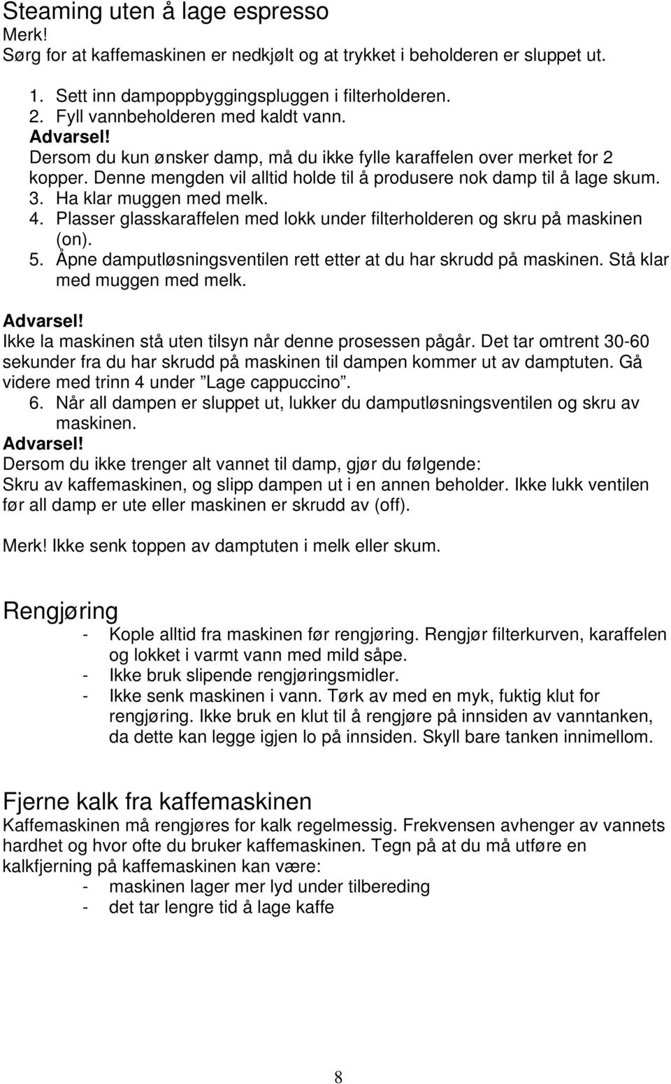 3. Ha klar muggen med melk. 4. Plasser glasskaraffelen med lokk under filterholderen og skru på maskinen (on). 5. Åpne damputløsningsventilen rett etter at du har skrudd på maskinen.