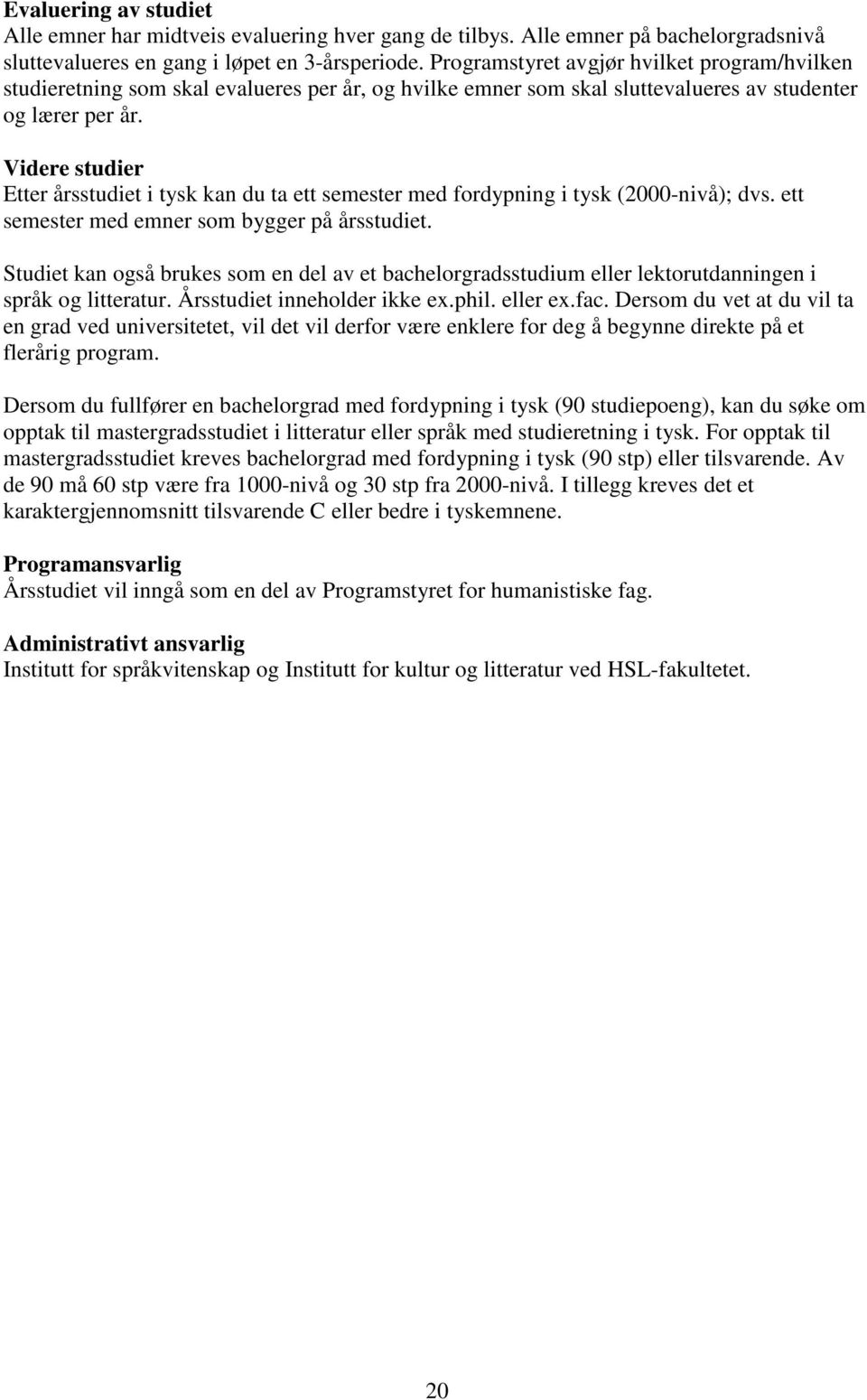 Videre studier Etter årsstudiet i tysk kan du ta ett semester med fordypning i tysk (2000-nivå); dvs. ett semester med emner som bygger på årsstudiet.