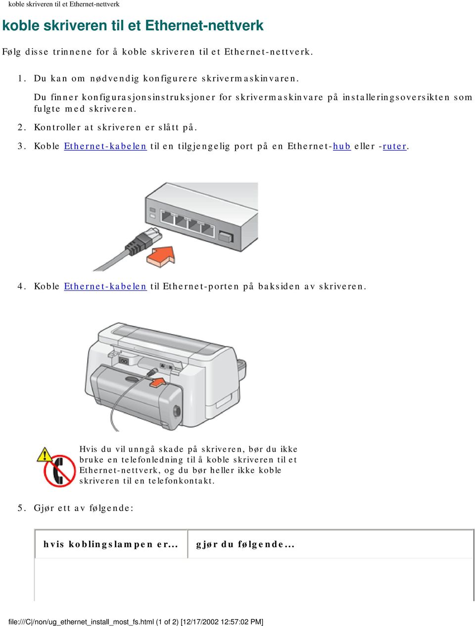 Kontroller at skriveren er slått på. 3. Koble Ethernet-kabelen til en tilgjengelig port på en Ethernet-hub eller -ruter. 4. Koble Ethernet-kabelen til Ethernet-porten på baksiden av skriveren.