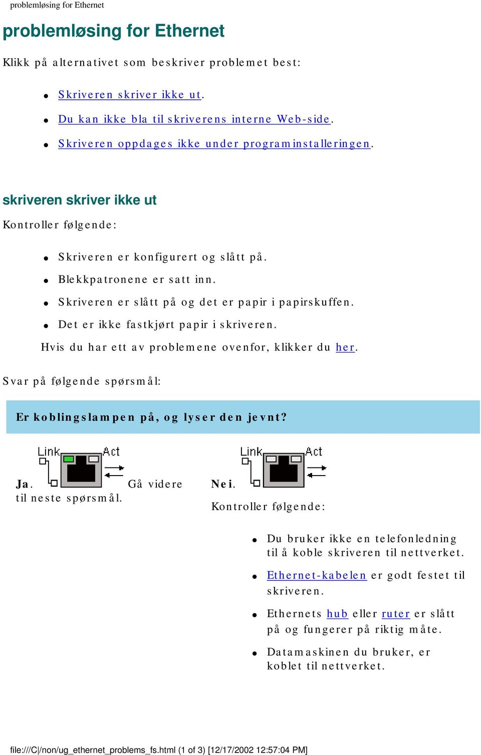 Skriveren er slått på og det er papir i papirskuffen. Det er ikke fastkjørt papir i skriveren. Hvis du har ett av problemene ovenfor, klikker du her.