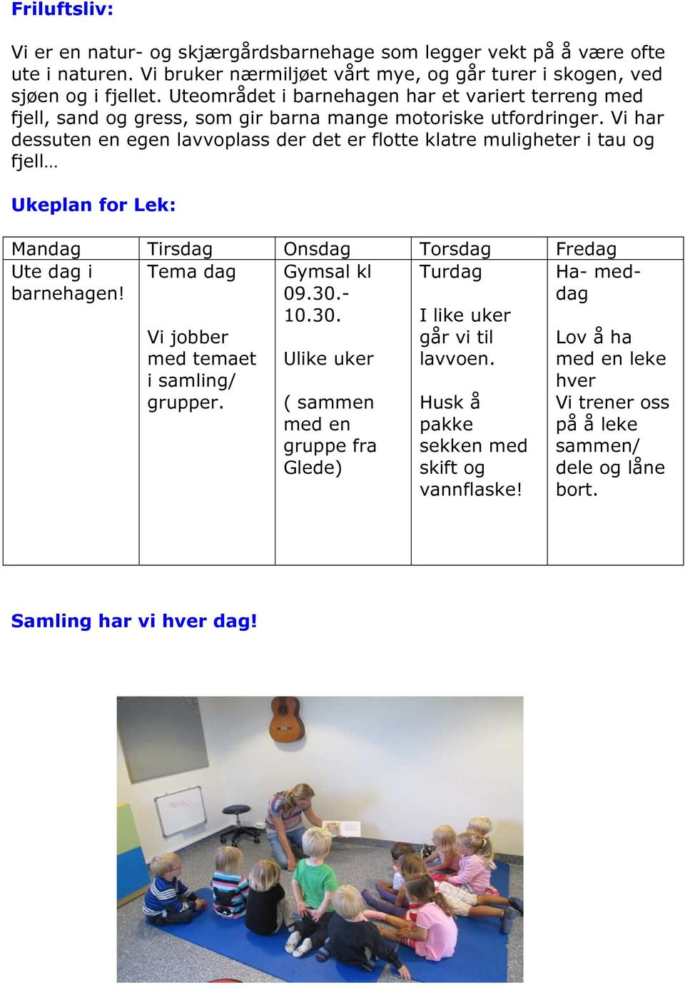 Vi har dessuten en egen lavvoplass der det er flotte klatre muligheter i tau og fjell Ukeplan for Lek: Mandag Tirsdag Onsdag Torsdag Fredag Ute dag i Tema dag Turdag Ha- medbarnehagen!