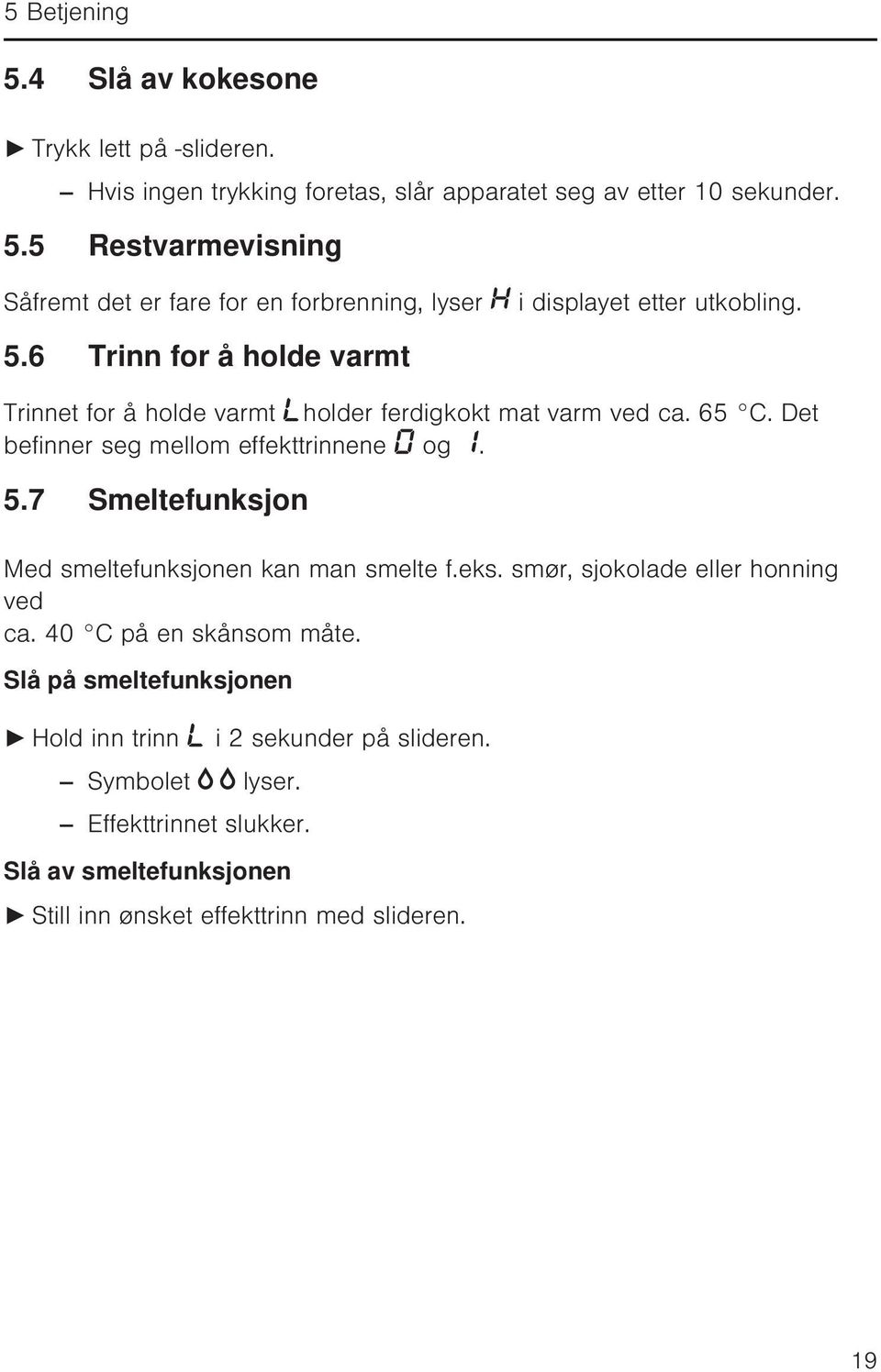 7 Smeltefunksjon Med smeltefunksjonen kan man smelte f.eks. smør, sjokolade eller honning ved ca. 40 C på en skånsom måte.