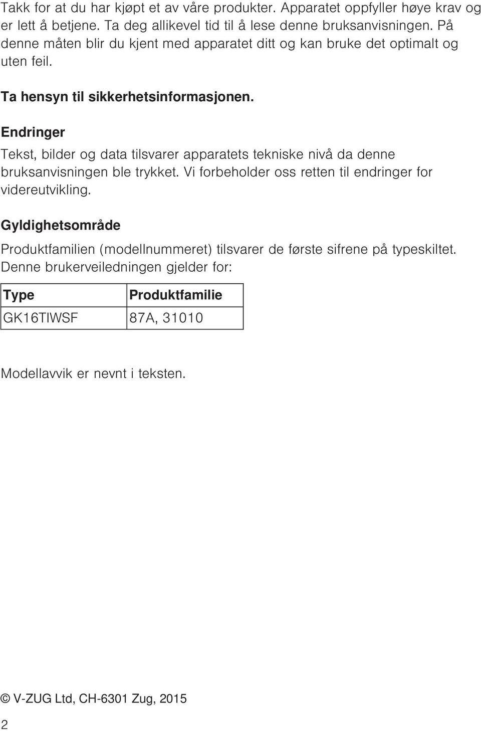 Endringer Tekst, bilder og data tilsvarer apparatets tekniske nivå da denne bruksanvisningen ble trykket. Vi forbeholder oss retten til endringer for videreutvikling.