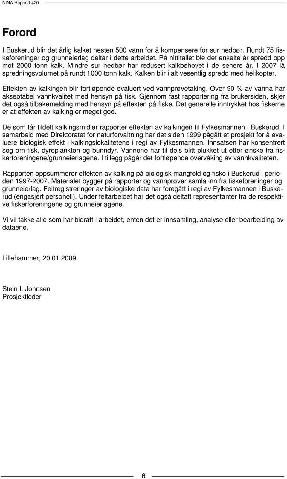 Kalken blir i alt vesentlig spredd med helikopter. Effekten av kalkingen blir fortløpende evaluert ved vannprøvetaking. Over 9 % av vanna har akseptabel vannkvalitet med hensyn på fisk.