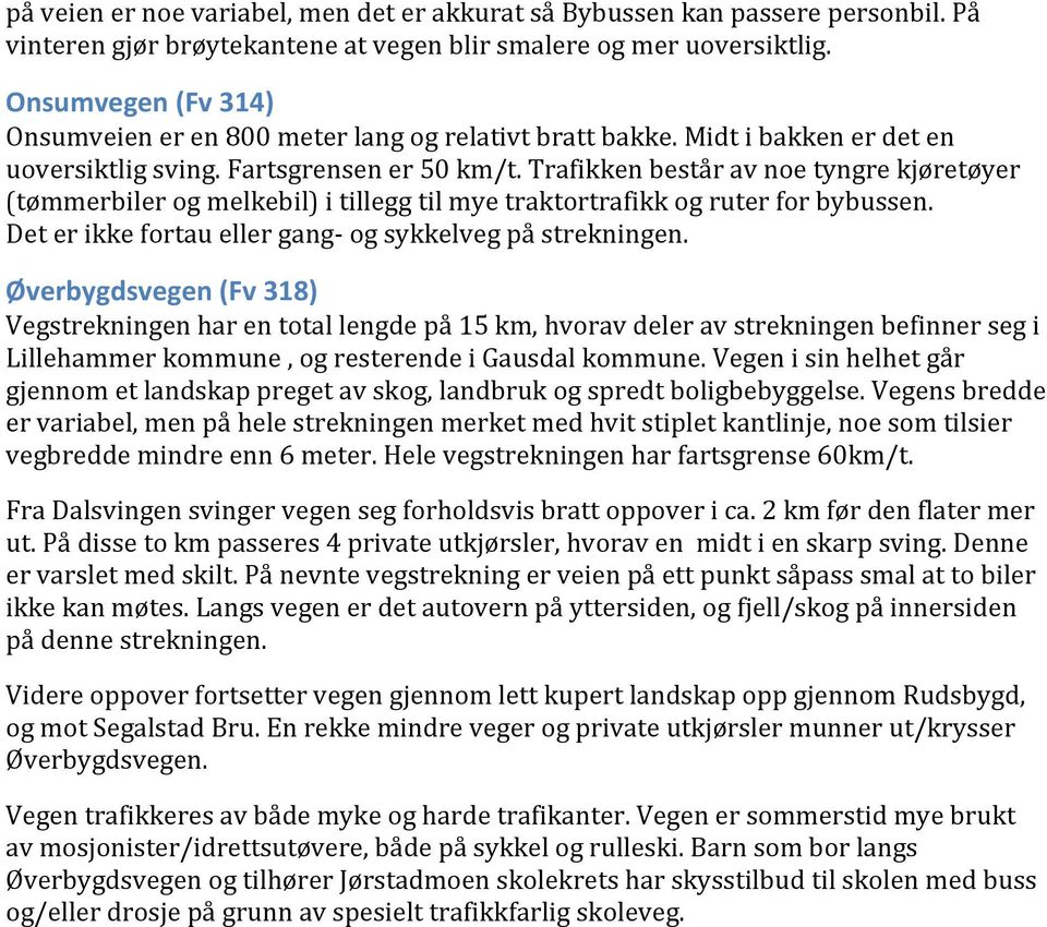 Trafikken består av noe tyngre kjøretøyer (tømmerbiler og melkebil) i tillegg til mye traktortrafikk og ruter for bybussen. Det er ikke fortau eller gang- og sykkelveg på strekningen.