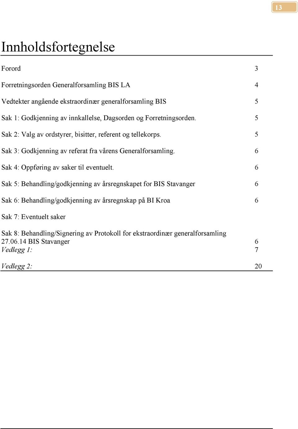 5 Sak 3: Godkjenning av referat fra vårens Generalforsamling. 6 Sak 4: Oppføring av saker til eventuelt.