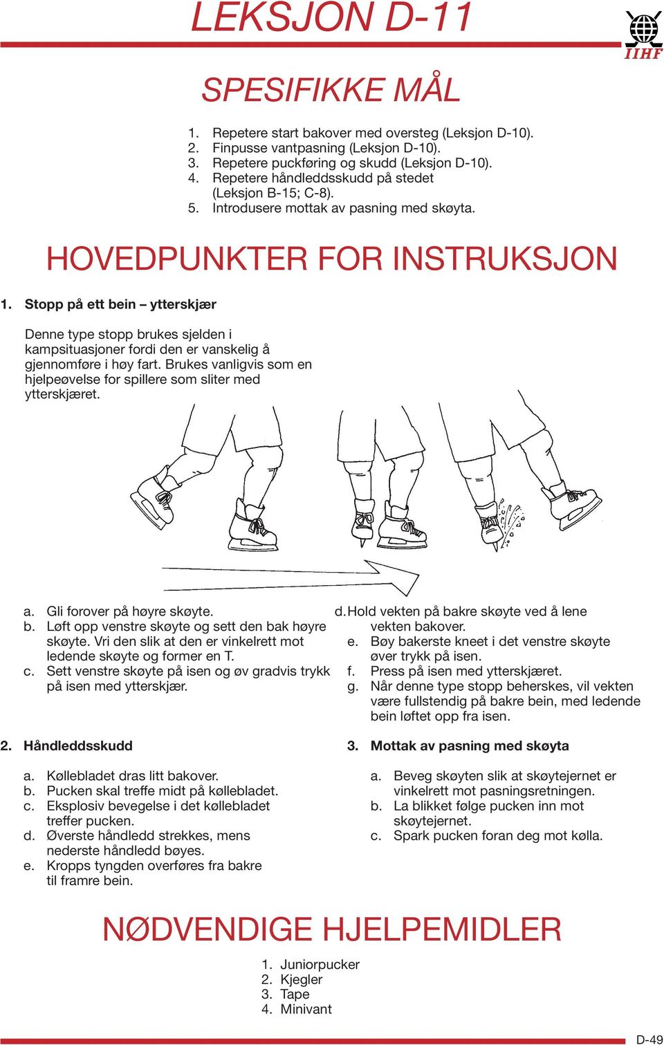 Stopp på ett bein ytterskjær Denne type stopp brukes sjelden i kampsituasjoner fordi den er vanskelig å gjennomføre i høy fart.