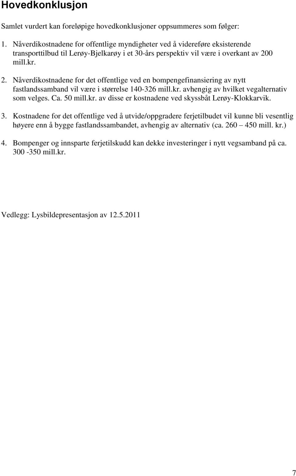 0 mill.kr. 2. Nåverdikostnadene for det offentlige ved en bompengefinansiering av nytt fastlandssamband vil være i størrelse 140-326 mill.kr. avhengig av hvilket vegalternativ som velges. Ca. 50 mill.