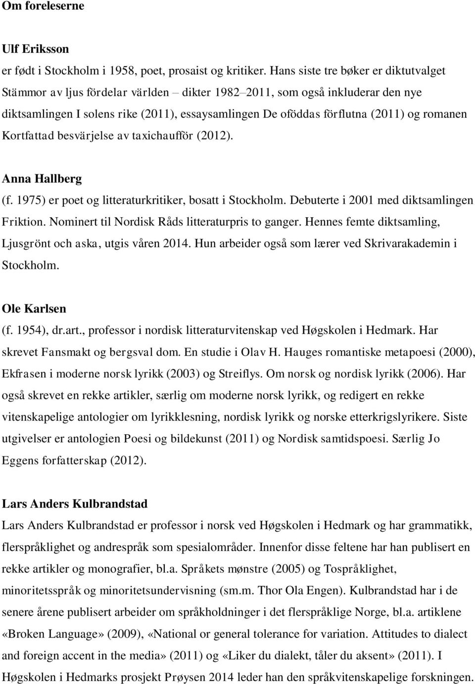 romanen Kortfattad besvärjelse av taxichaufför (2012). Anna Hallberg (f. 1975) er poet og litteraturkritiker, bosatt i Stockholm. Debuterte i 2001 med diktsamlingen Friktion.