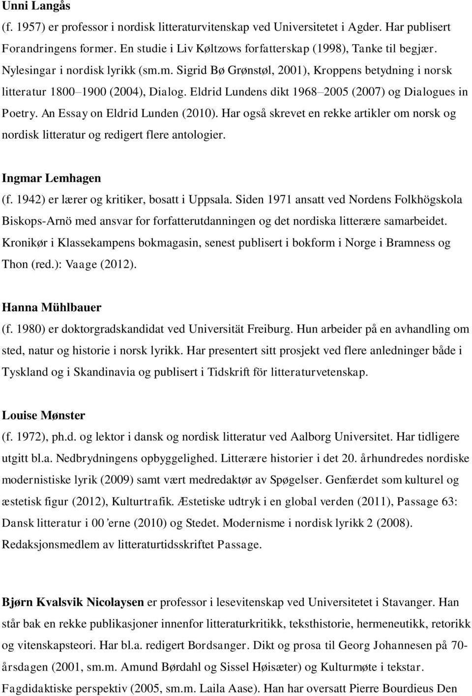 An Essay on Eldrid Lunden (2010). Har også skrevet en rekke artikler om norsk og nordisk litteratur og redigert flere antologier. Ingmar Lemhagen (f. 1942) er lærer og kritiker, bosatt i Uppsala.