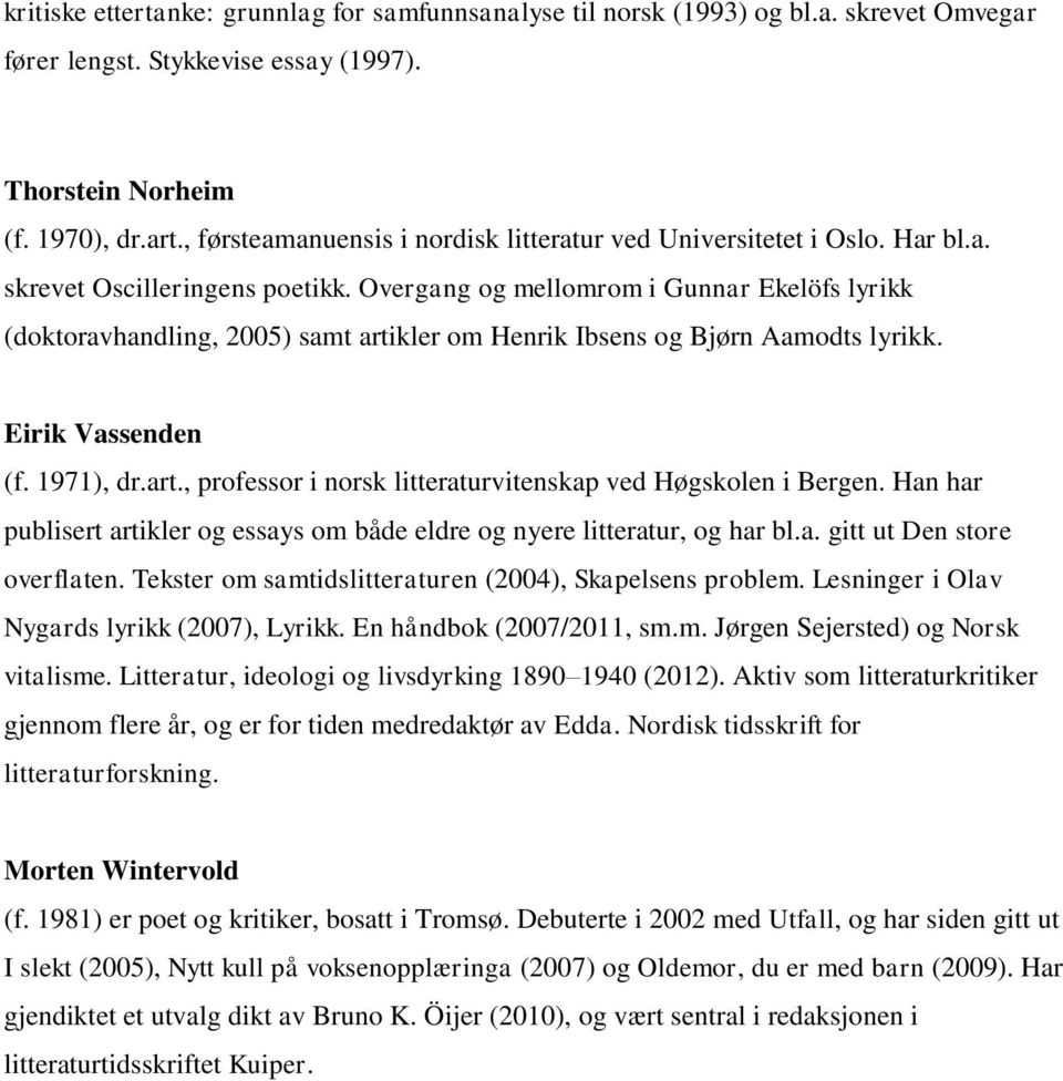 Overgang og mellomrom i Gunnar Ekelöfs lyrikk (doktoravhandling, 2005) samt artikler om Henrik Ibsens og Bjørn Aamodts lyrikk. Eirik Vassenden (f. 1971), dr.art., professor i norsk litteraturvitenskap ved Høgskolen i Bergen.