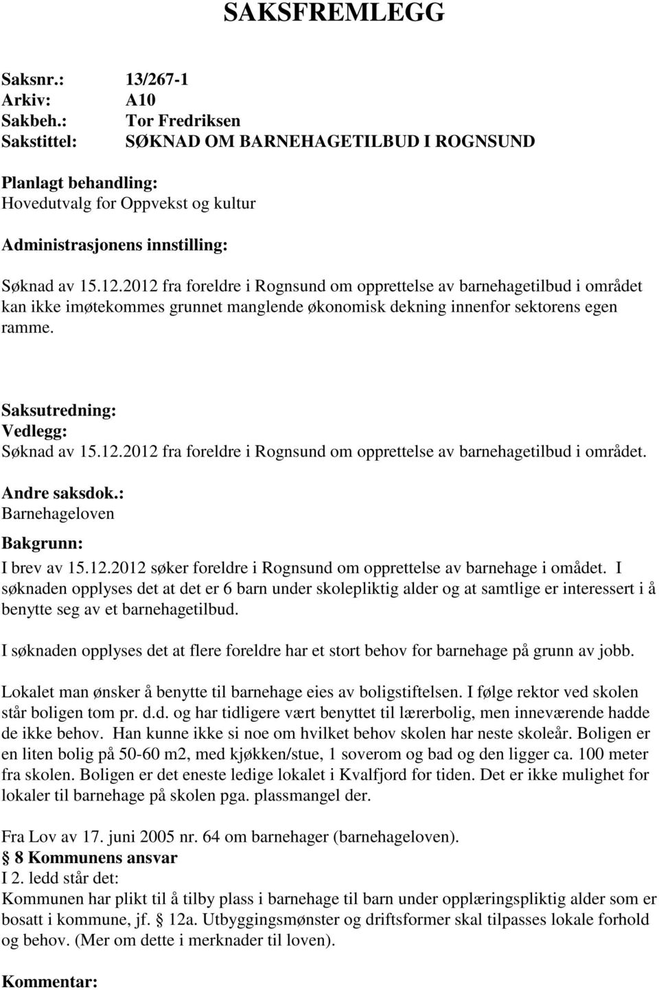 2012 fra foreldre i Rognsund om opprettelse av barnehagetilbud i området kan ikke imøtekommes grunnet manglende økonomisk dekning innenfor sektorens egen ramme. Saksutredning: Vedlegg: Søknad av 15.