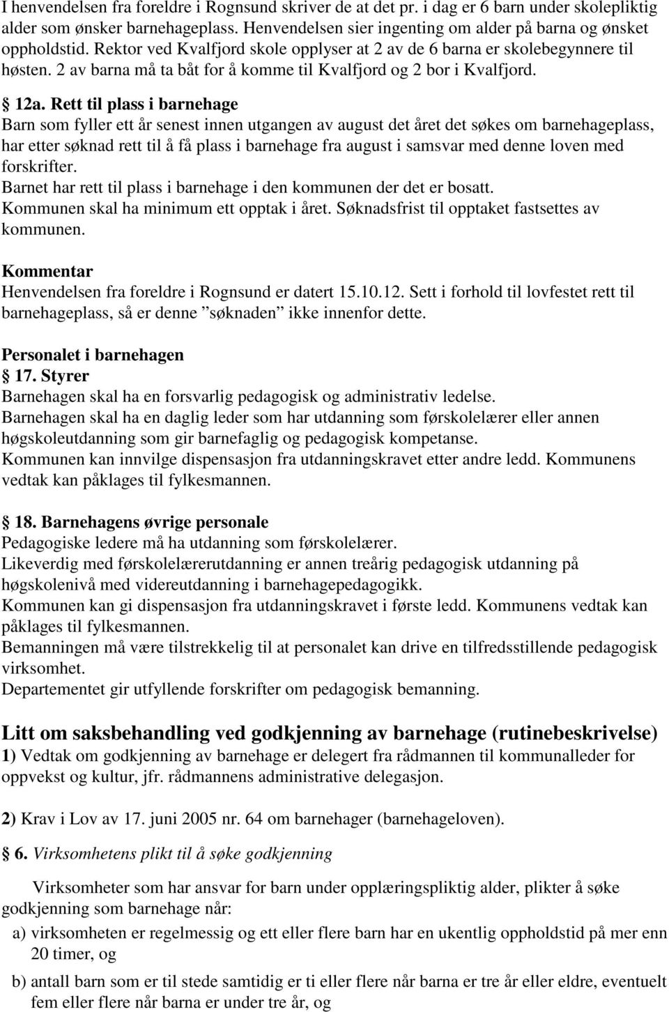 Rett til plass i barnehage Barn som fyller ett år senest innen utgangen av august det året det søkes om barnehageplass, har etter søknad rett til å få plass i barnehage fra august i samsvar med denne