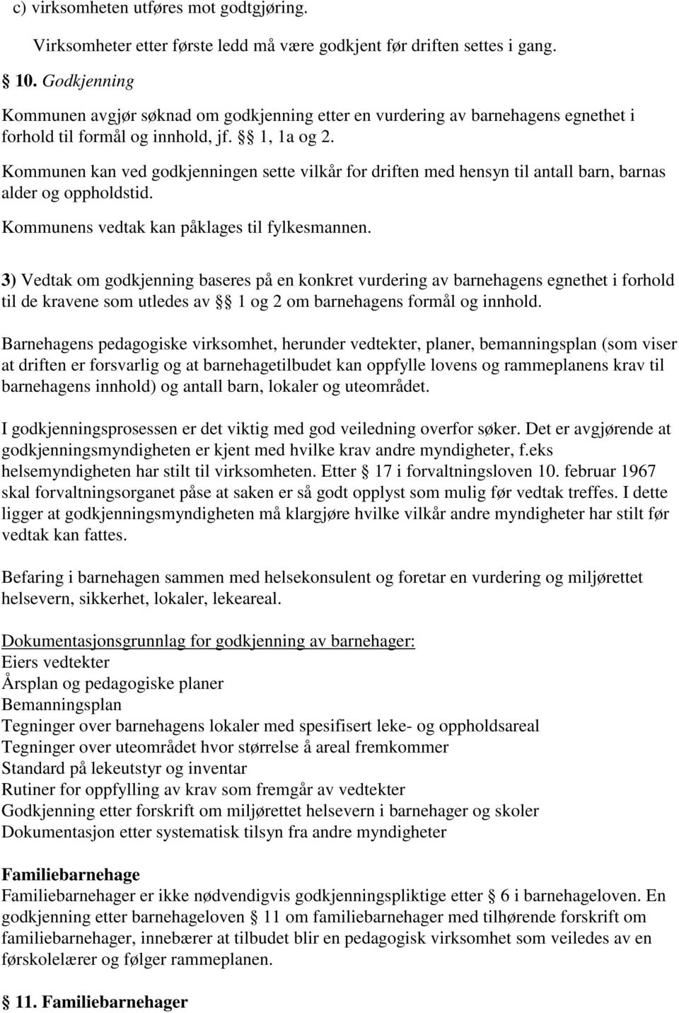 Kommunen kan ved godkjenningen sette vilkår for driften med hensyn til antall barn, barnas alder og oppholdstid. Kommunens vedtak kan påklages til fylkesmannen.