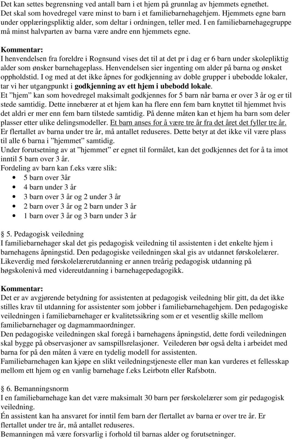 I henvendelsen fra foreldre i Rognsund vises det til at det pr i dag er 6 barn under skolepliktig alder som ønsker barnehageplass. Henvendelsen sier ingenting om alder på barna og ønsket oppholdstid.