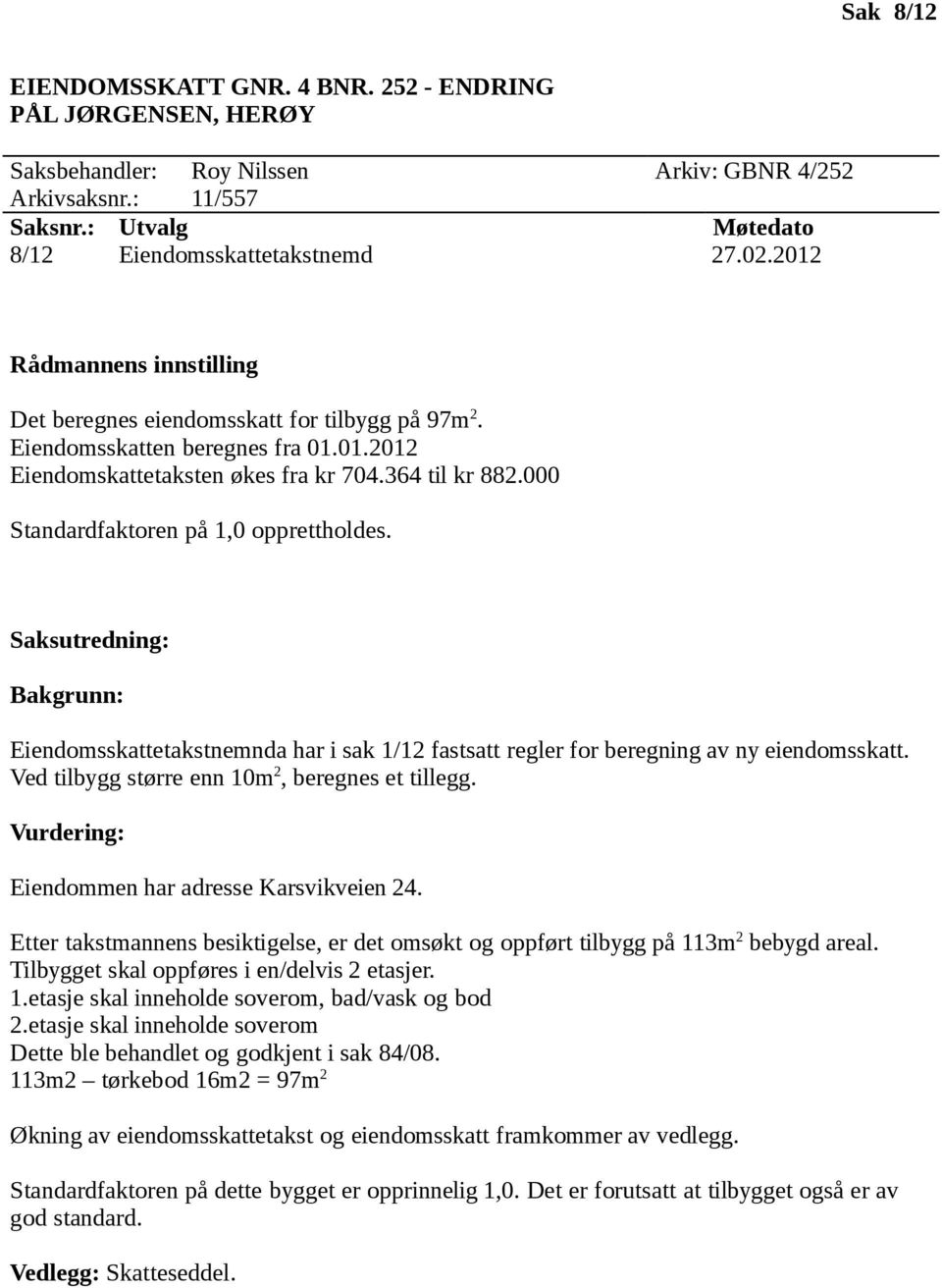 Etter takstmannens besiktigelse, er det omsøkt og oppført tilbygg på 113m 2 bebygd areal. Tilbygget skal oppføres i en/delvis 2 etasjer. 1.etasje skal inneholde soverom, bad/vask og bod 2.