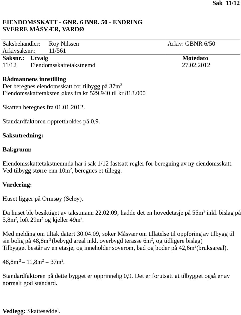 Huset ligger på Ormsøy (Seløy). Da huset ble besiktiget av takstmann 22.02.09, hadde det en hovedetasje på 55m 2 inkl. bislag på 5,8m 2, loft 29m 2 og kjeller 49m 2. Med melding om tiltak datert 30.