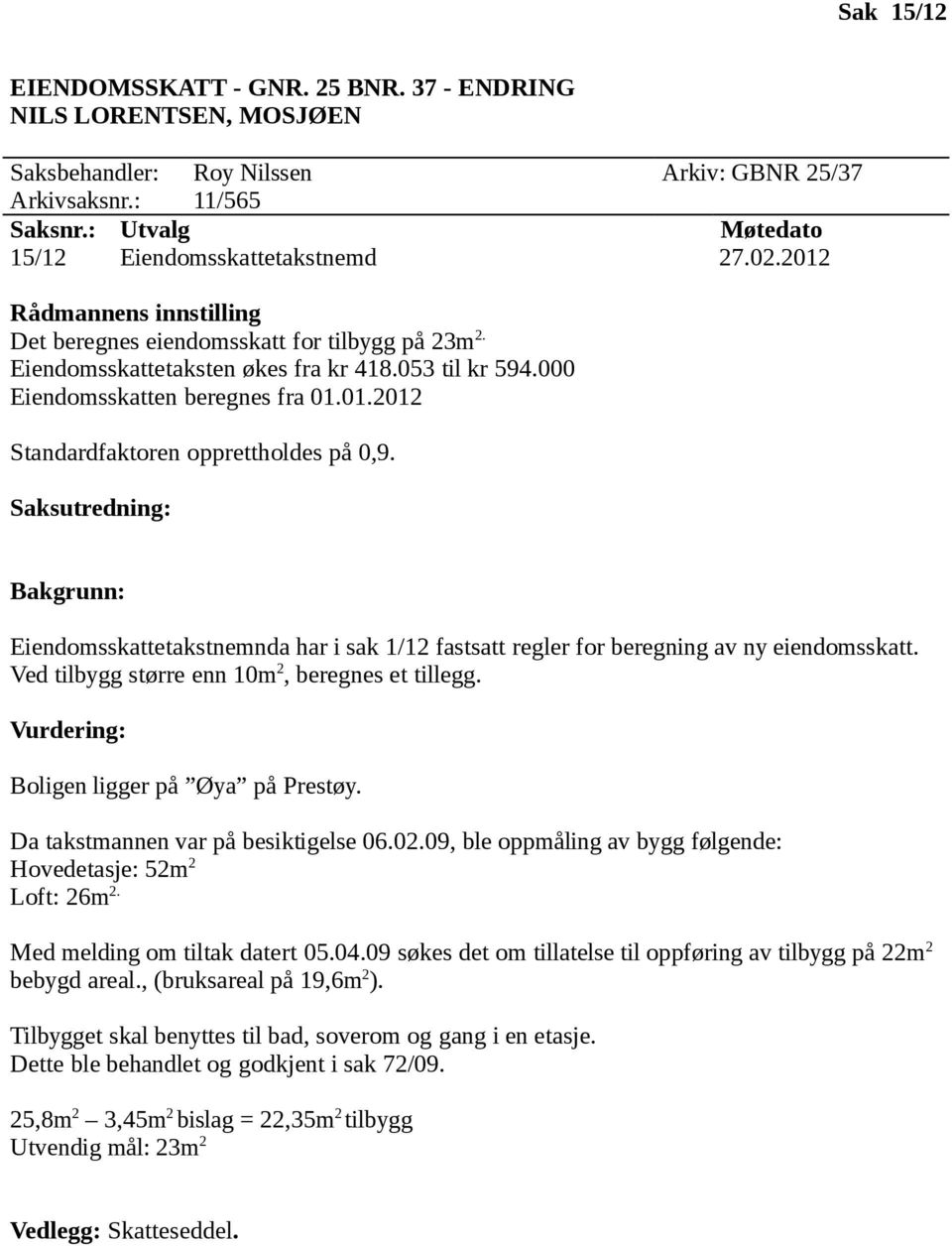 Da takstmannen var på besiktigelse 06.02.09, ble oppmåling av bygg følgende: Hovedetasje: 52m 2 Loft: 26m 2. Med melding om tiltak datert 05.04.