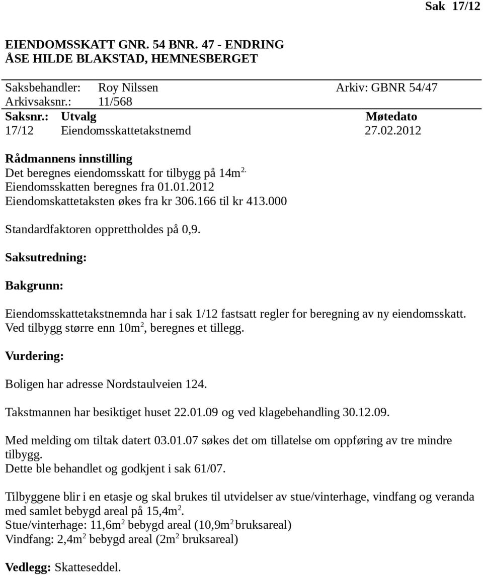 Takstmannen har besiktiget huset 22.01.09 og ved klagebehandling 30.12.09. Med melding om tiltak datert 03.01.07 søkes det om tillatelse om oppføring av tre mindre tilbygg.