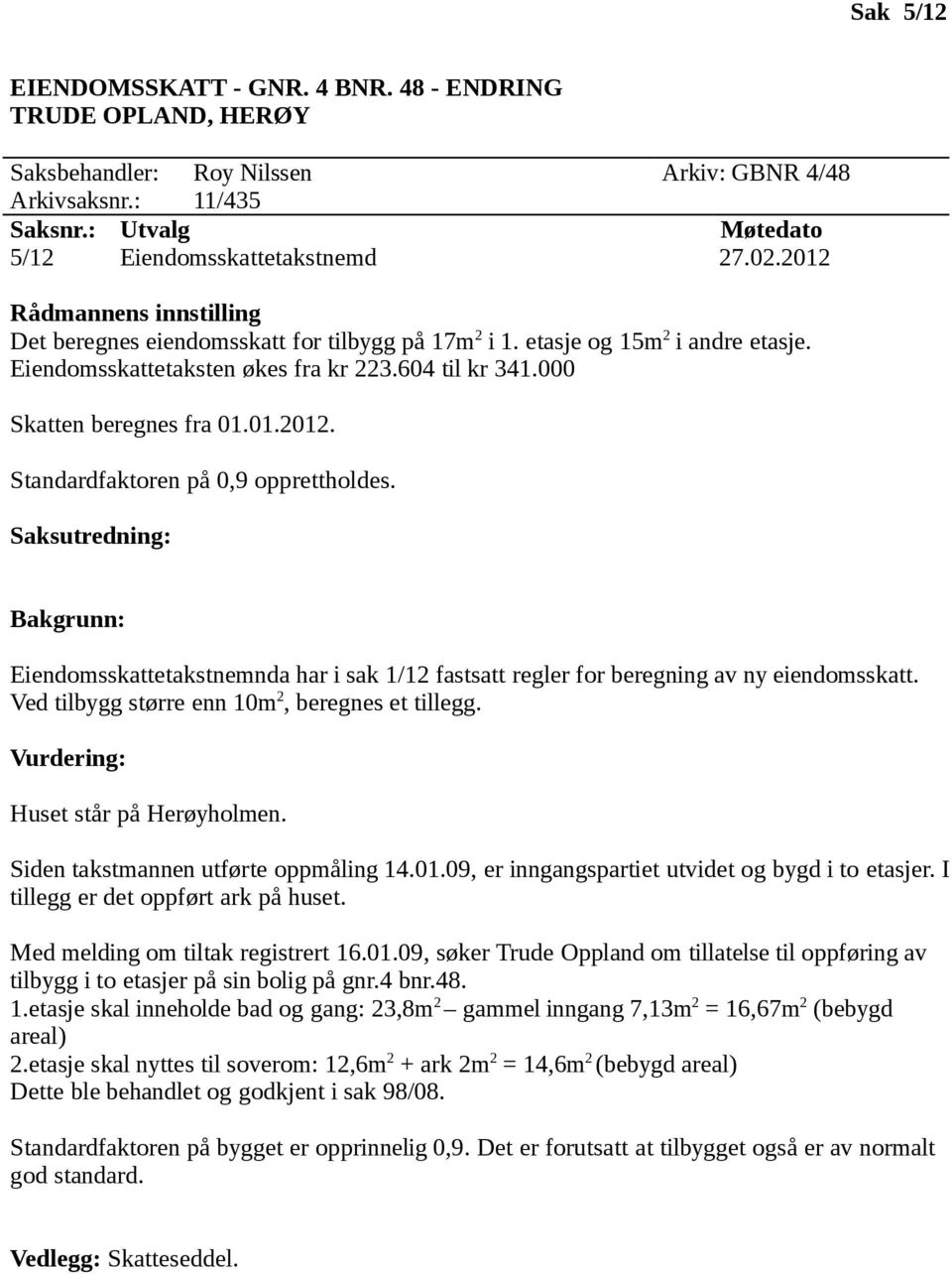 Huset står på Herøyholmen. Siden takstmannen utførte oppmåling 14.01.09, er inngangspartiet utvidet og bygd i to etasjer. I tillegg er det oppført ark på huset. Med melding om tiltak registrert 16.01.09, søker Trude Oppland om tillatelse til oppføring av tilbygg i to etasjer på sin bolig på gnr.