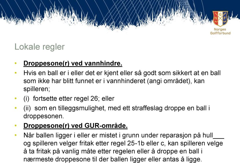 (i) fortsette etter regel 26; eller (ii) som en tilleggsmulighet, med ett straffeslag droppe en ball i droppesonen. Droppesone(r) ved GUR-område.