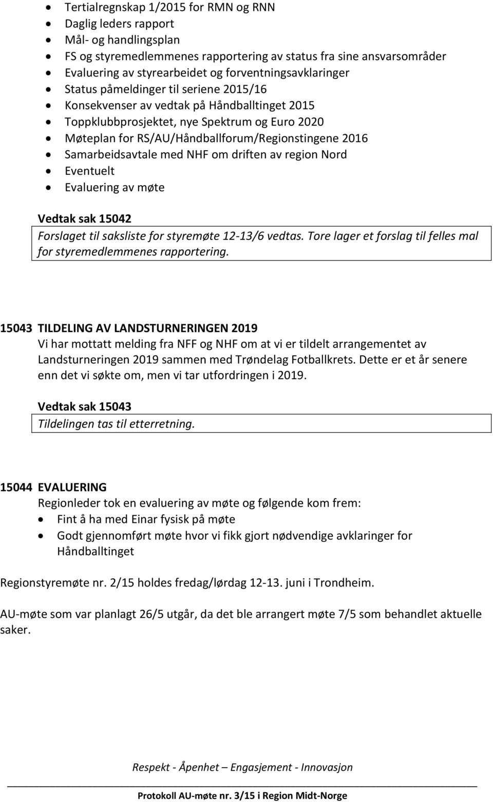 RS/AU/Håndballforum/Regionstingene 2016 Samarbeidsavtale med NHF om driften av region Nord Eventuelt Evaluering av møte Vedtak sak 15042 Forslaget til saksliste for styremøte 12-13/6 vedtas.