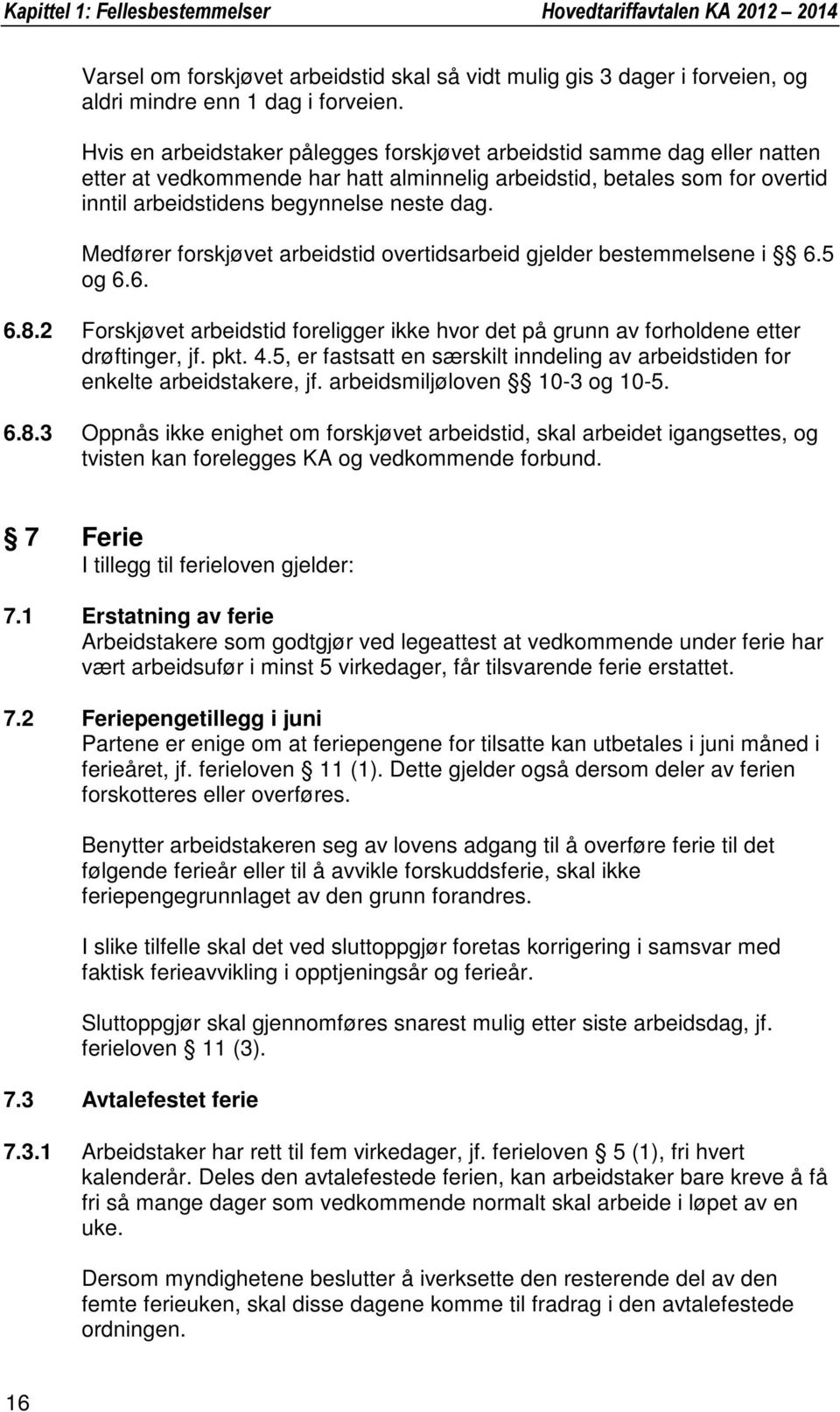 Medfører forskjøvet arbeidstid overtidsarbeid gjelder bestemmelsene i 6.5 og 6.6. 6.8.2 Forskjøvet arbeidstid foreligger ikke hvor det på grunn av forholdene etter drøftinger, jf. pkt. 4.