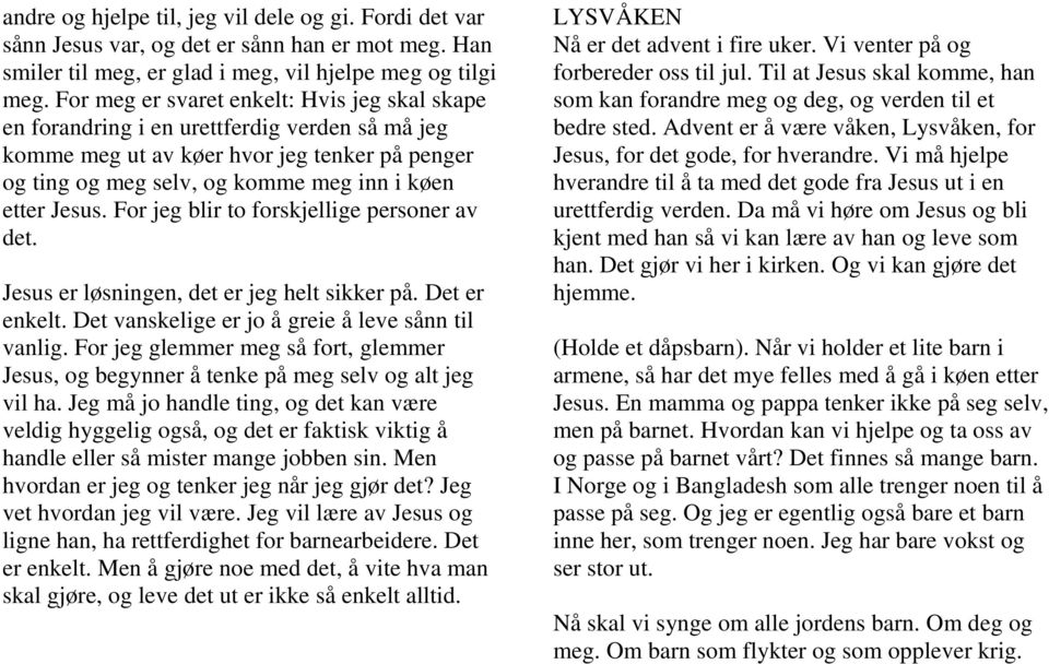 For jeg blir to forskjellige personer av det. Jesus er løsningen, det er jeg helt sikker på. Det er enkelt. Det vanskelige er jo å greie å leve sånn til vanlig.