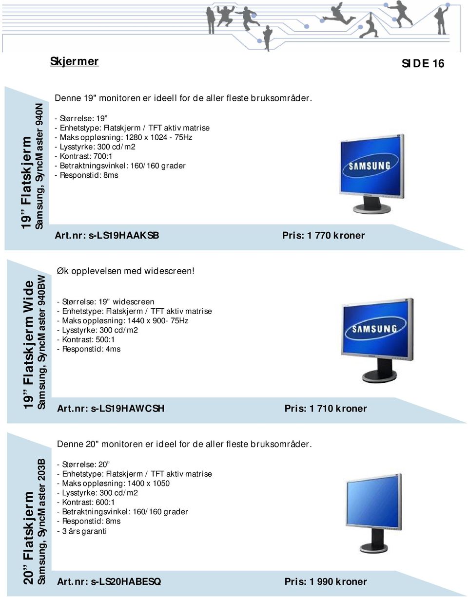 nr: s-ls19haaksb Pris: 1 770 kroner 19 Flatskjerm Wide Samsung, SyncMaster 940BW Øk opplevelsen med widescreen!