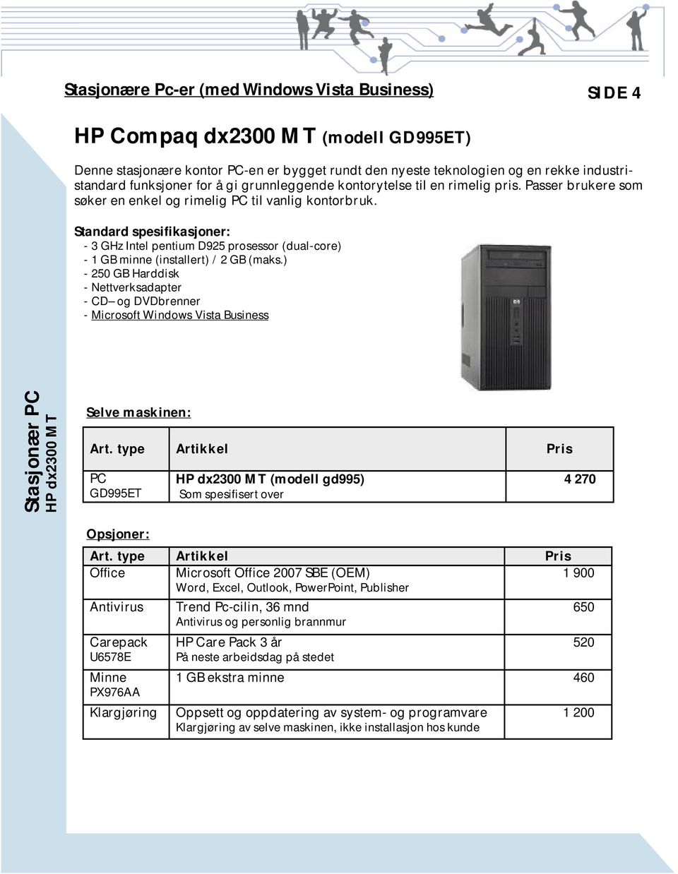 Standard spesifikasjoner: - 3 GHz Intel pentium D925 prosessor (dual-core) - 1 GB minne (installert) / 2 GB (maks.