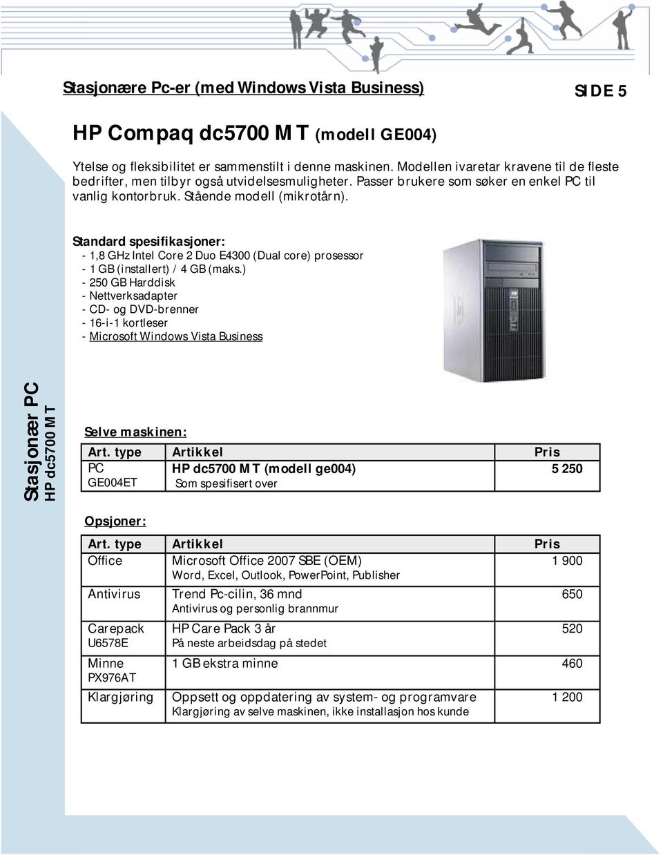 Standard spesifikasjoner: - 1,8 GHz Intel Core 2 Duo E4300 (Dual core) prosessor - 1 GB (installert) / 4 GB (maks.