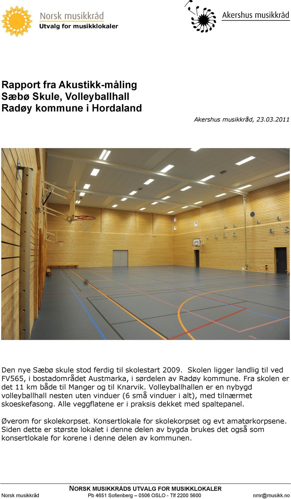 Volleyballhallen er en nybygd volleyballhall nesten uten vinduer (6 små vinduer i alt), med tilnærmet skoeskefasong. Alle veggflatene er i praksis dekket med spaltepanel. Øverom for skolekorpset.