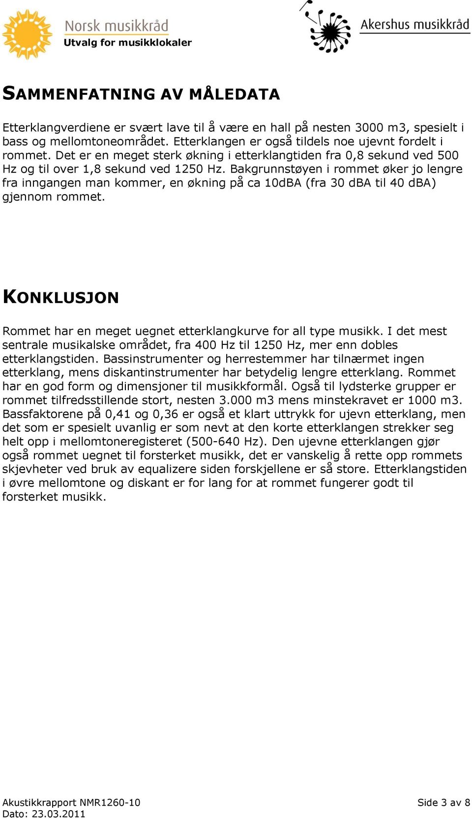 Bakgrunnstøyen i rommet øker jo lengre fra inngangen man kommer, en økning på ca 10dBA (fra 30 dba til 40 dba) gjennom rommet.