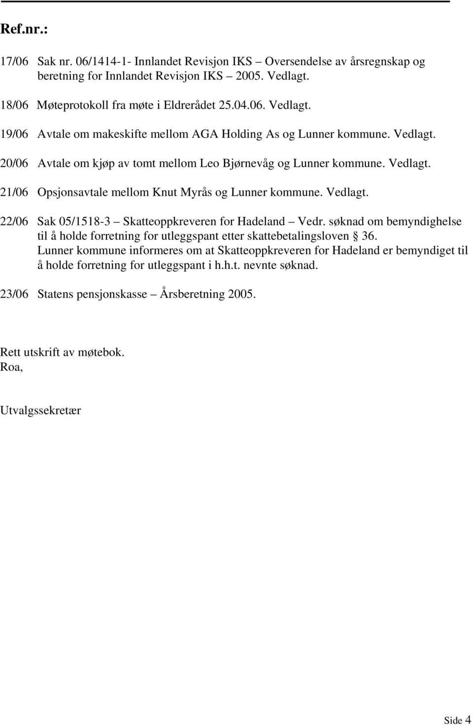 Vedlagt. 21/06 Opsjonsavtale mellom Knut Myrås og Lunner kommune. Vedlagt. 22/06 Sak 05/1518-3 Skatteoppkreveren for Hadeland Vedr.