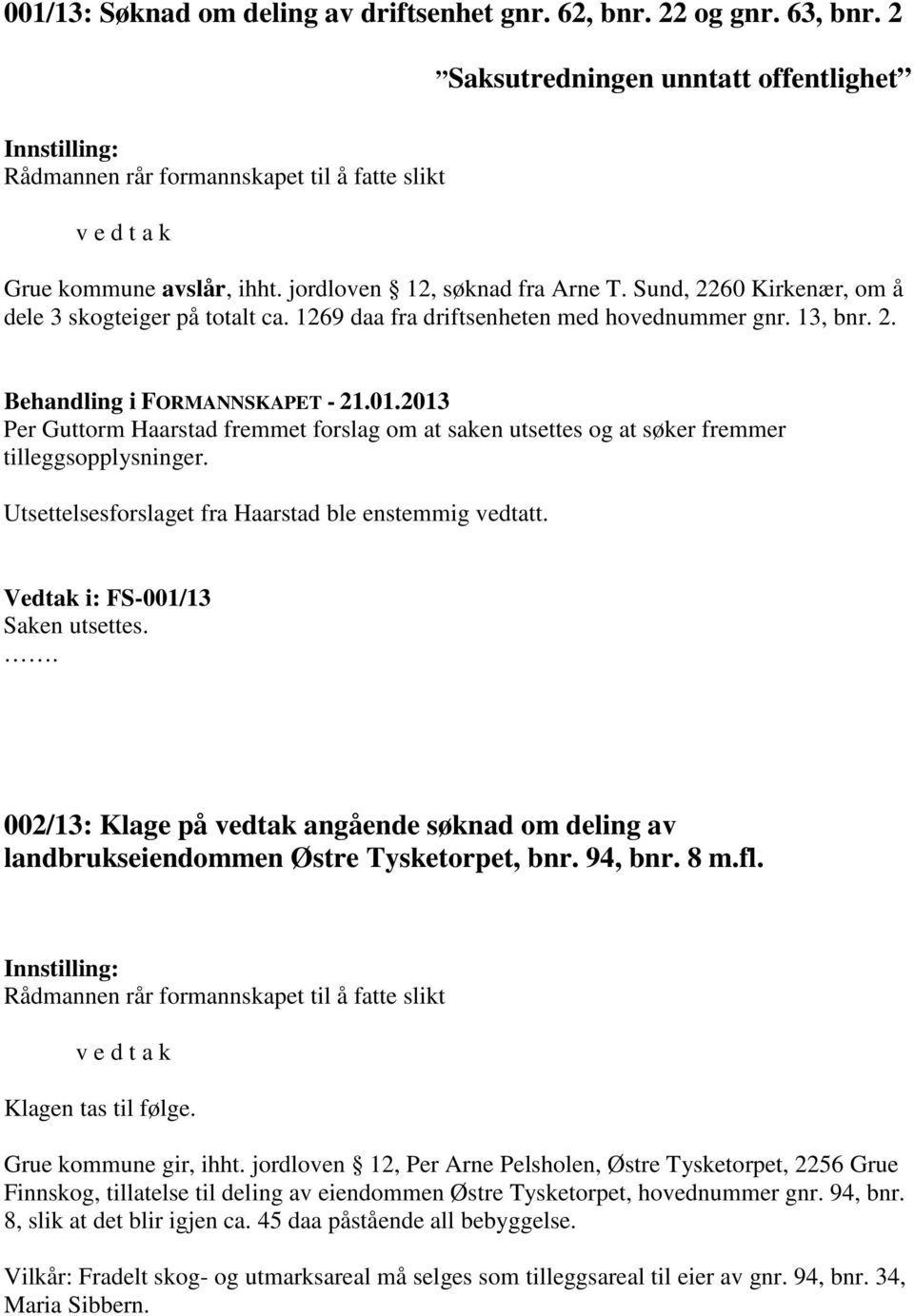 Utsettelsesforslaget fra Haarstad ble enstemmig vedtatt. Vedtak i: FS-001/13 Saken utsettes. 002/13: Klage på vedtak angående søknad om deling av landbrukseiendommen Østre Tysketorpet, bnr. 94, bnr.