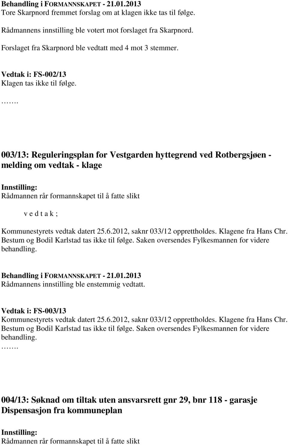 003/13: Reguleringsplan for Vestgarden hyttegrend ved Rotbergsjøen - melding om vedtak - klage Rådmannen rår formannskapet til å fatte slikt v e d t a k ; Kommunestyrets vedtak datert 25.6.