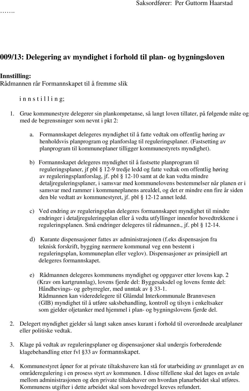 Formannskapet delegeres myndighet til å fatte vedtak om offentlig høring av henholdsvis planprogram og planforslag til reguleringsplaner.