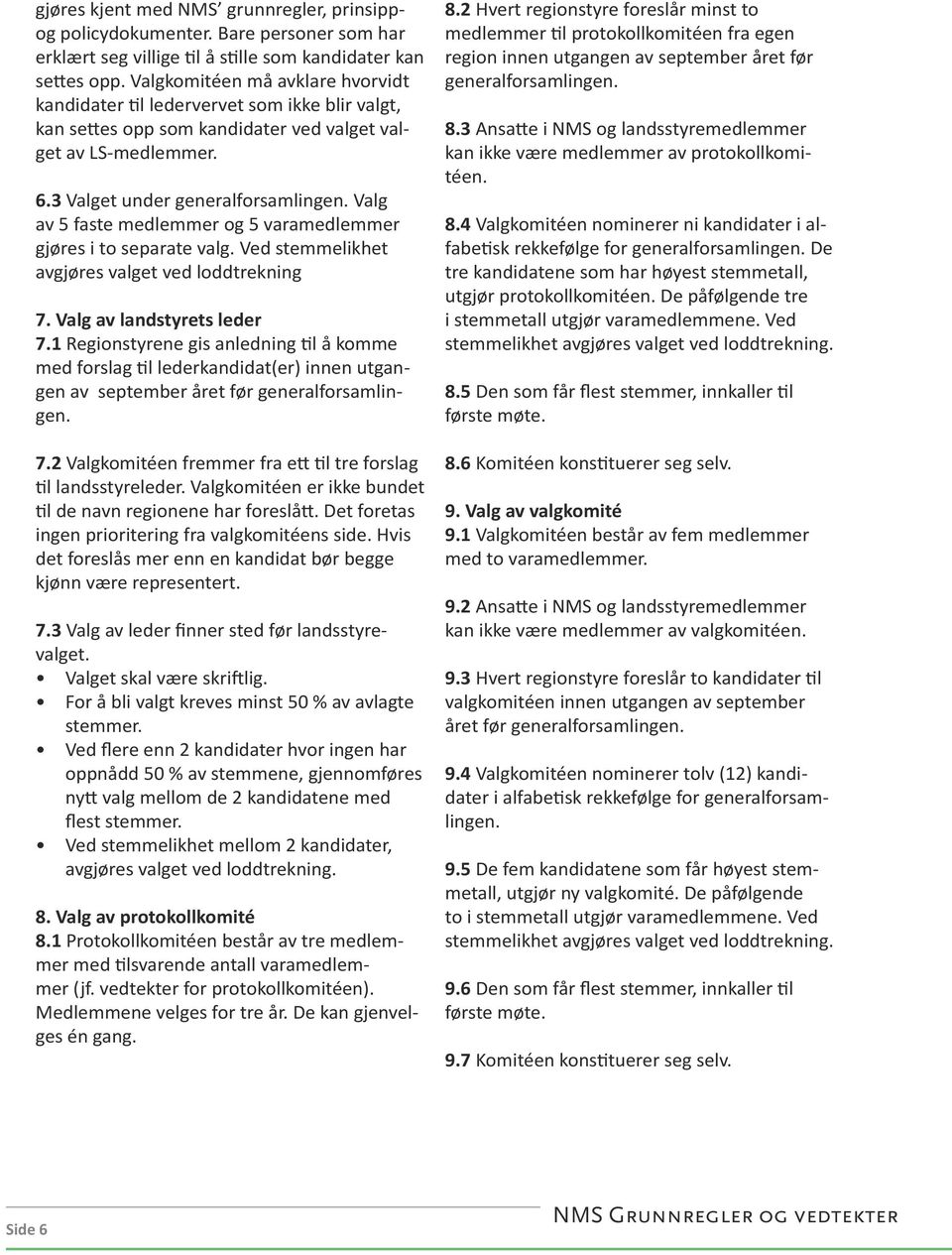 Valg av 5 faste medlemmer og 5 varamedlemmer gjøres i to separate valg. Ved stemmelikhet avgjøres valget ved loddtrekning 7. Valg av landstyrets leder 7.