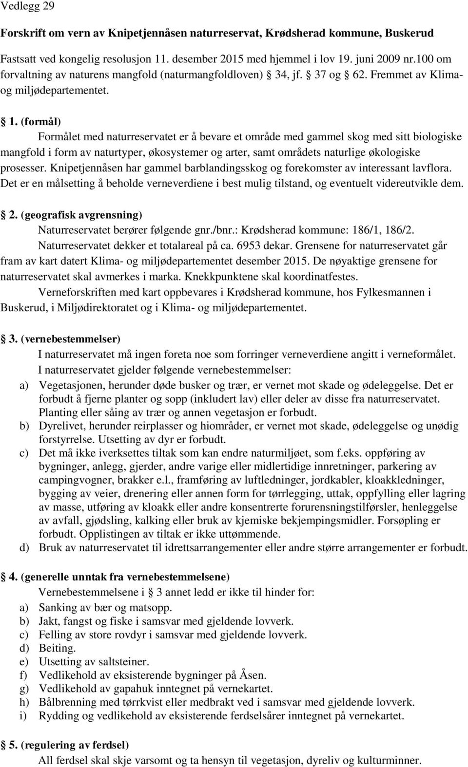 (formål) Formålet med naturreservatet er å bevare et område med gammel skog med sitt biologiske mangfold i form av naturtyper, økosystemer og arter, samt områdets naturlige økologiske prosesser.