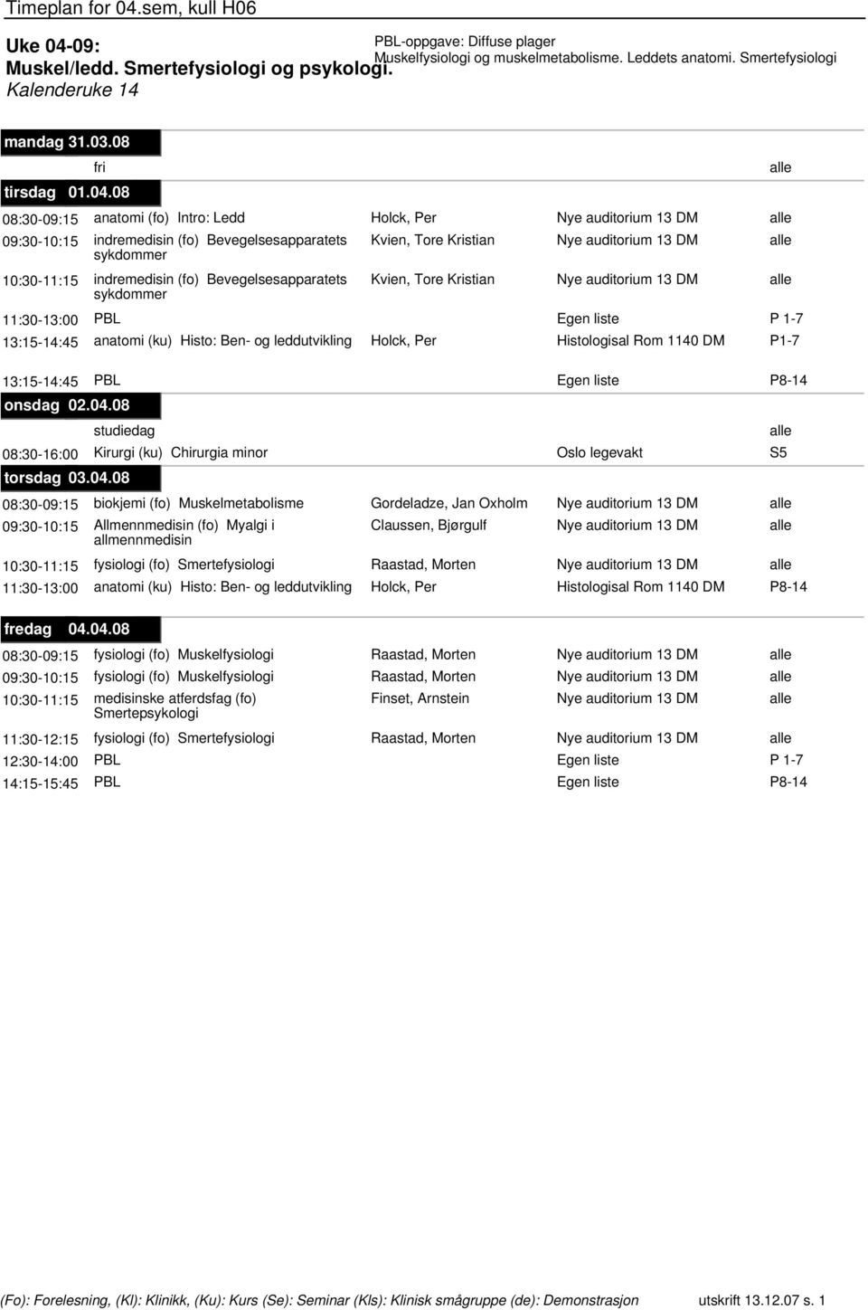 Kristian sykdommer 11:30-13:00 PBL 13:15-14:45 anatomi (ku) Histo: Ben- og leddutvikling Holck, Per Histologisal Rom 1140 DM 13:15-14:45 PBL onsdag 02.04.