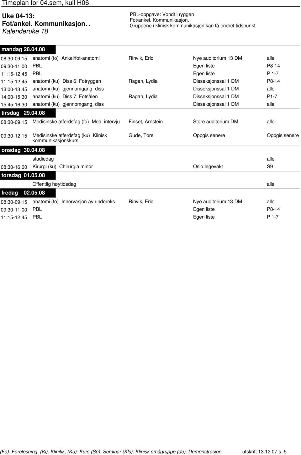 08 08:30-09:15 anatomi (fo) Ankel/fot-anatomi Rinvik, Eric 09:30-11:00 PBL 11:15-12:45 PBL 11:15-12:45 anatomi (ku) Diss 6: Fotryggen Ragan, Lydia Disseksjonssal 1 DM 13:00-13:45 anatomi (ku)