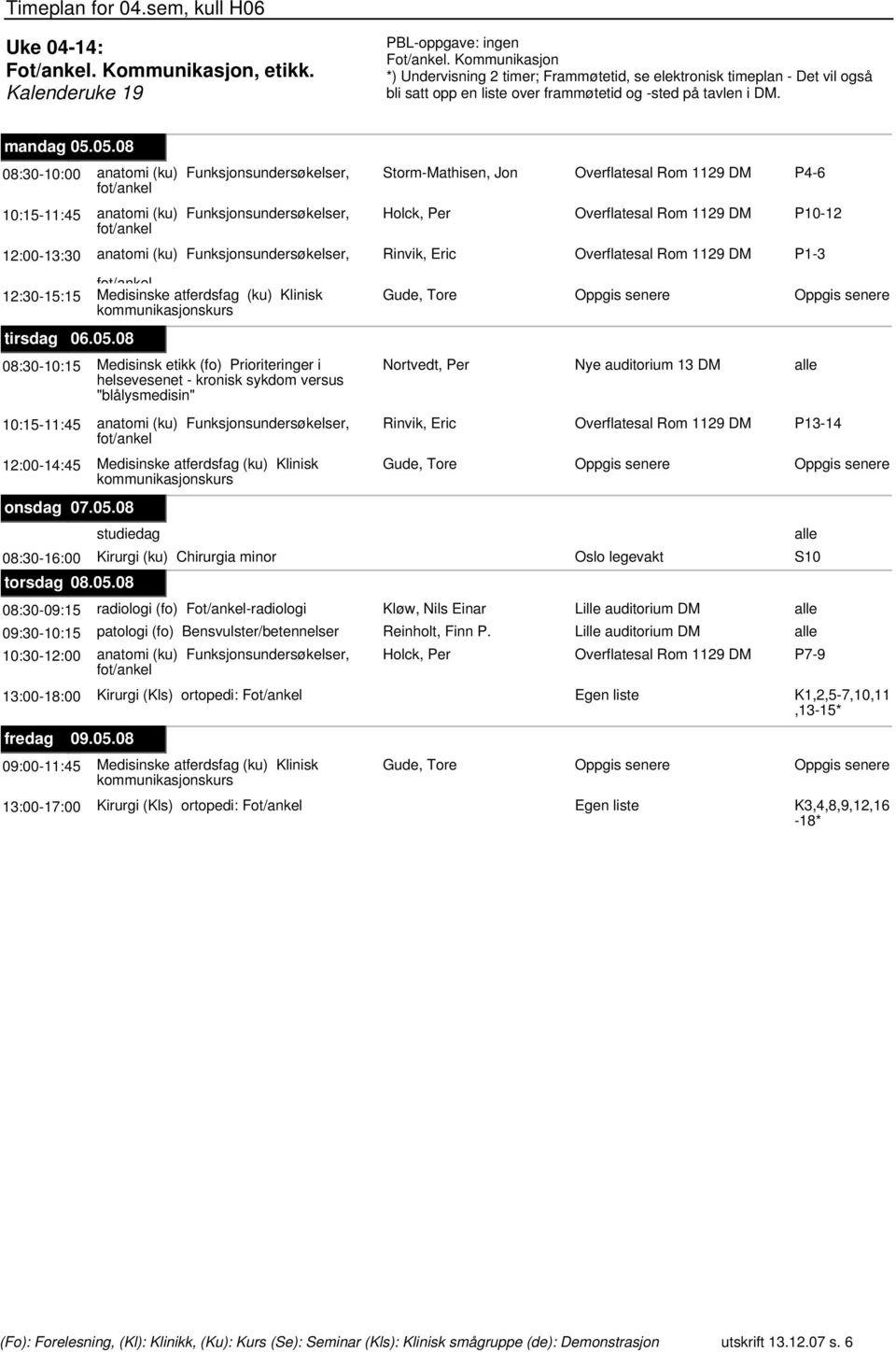 P10-12 fot/ankel 12:00-13:30 anatomi (ku) Funksjonsundersøkelser, Rinvik, Eric Overflatesal Rom 1129 DM P1-3 fot/ankel 12:30-15:15 Medisinske atferdsfag (ku) Klinisk Gude, Tore kommunikasjonskurs