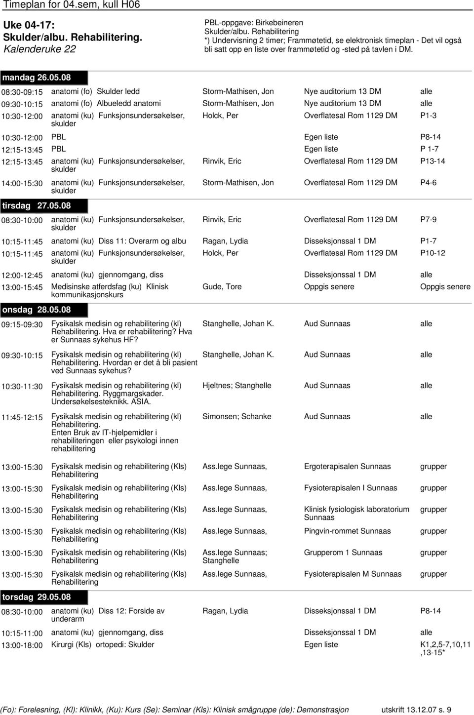 Rom 1129 DM P1-3 skulder 10:30-12:00 PBL 12:15-13:45 PBL 12:15-13:45 anatomi (ku) Funksjonsundersøkelser, Rinvik, Eric Overflatesal Rom 1129 DM P13-14 skulder 14:00-15:30 anatomi (ku)