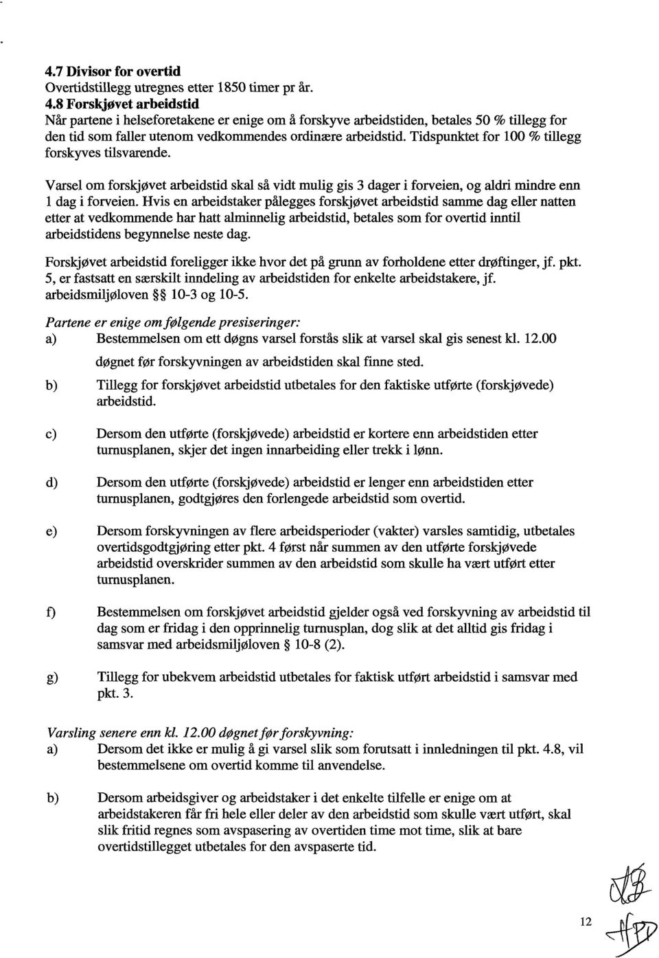 Tidspunktet for 100 % tillegg forskyves tilsvarende. Varsel om forskjøvet arbeidstid skal så vidt mulig gis 3 dager i forveien, og aldri mindre enn l dag i forveien.